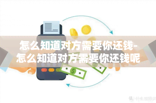 怎么知道对方需要你还钱-怎么知道对方需要你还钱呢