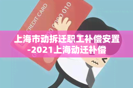 上海市动拆迁职工补偿安置-2021上海动迁补偿