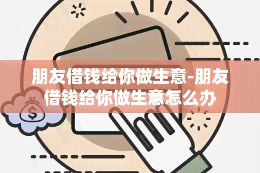 朋友借钱给你做生意-朋友借钱给你做生意怎么办