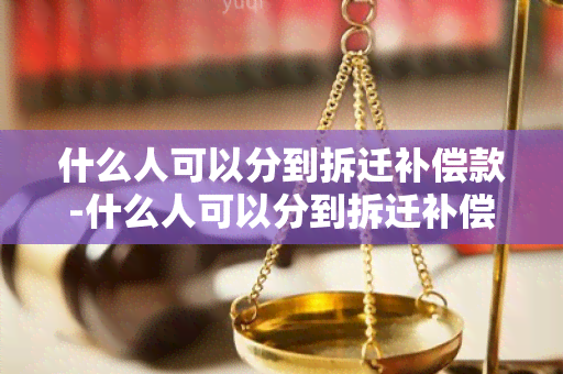 什么人可以分到拆迁补偿款-什么人可以分到拆迁补偿款呢