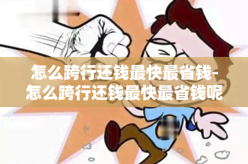 怎么跨行还钱最快最省钱-怎么跨行还钱最快最省钱呢