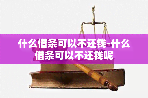 什么借条可以不还钱-什么借条可以不还钱呢