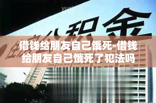 借钱给朋友自己饿死-借钱给朋友自己饿死了犯法吗