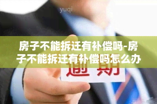 房子不能拆迁有补偿吗-房子不能拆迁有补偿吗怎么办