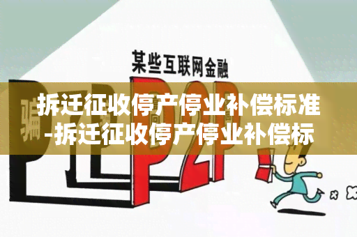 拆迁征收停产停业补偿标准-拆迁征收停产停业补偿标准是多少