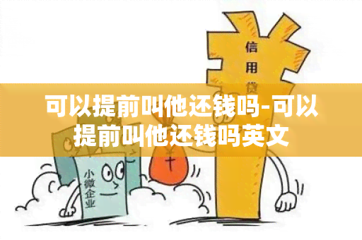 可以提前叫他还钱吗-可以提前叫他还钱吗英文