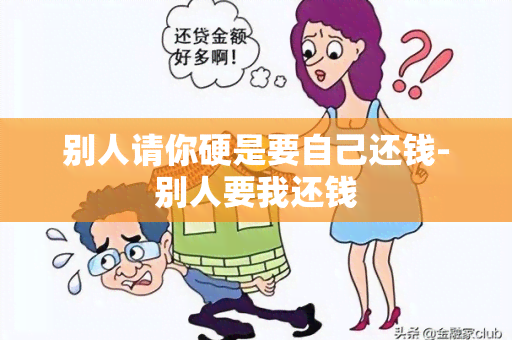 别人请你硬是要自己还钱-别人要我还钱