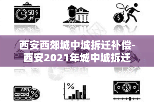 西安西郊城中城拆迁补偿-西安2021年城中城拆迁