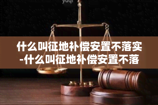 什么叫征地补偿安置不落实-什么叫征地补偿安置不落实的原因