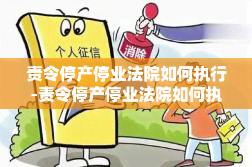 责令停产停业法院如何执行-责令停产停业法院如何执行呢