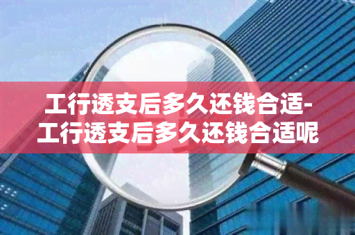 工行透支后多久还钱合适-工行透支后多久还钱合适呢