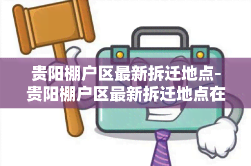 贵阳棚户区最新拆迁地点-贵阳棚户区最新拆迁地点在哪里