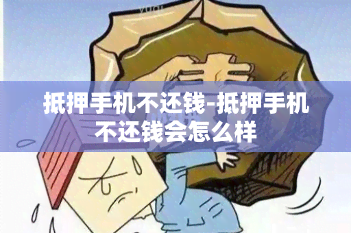 抵押手机不还钱-抵押手机不还钱会怎么样