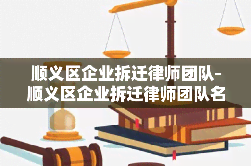 顺义区企业拆迁律师团队-顺义区企业拆迁律师团队名单