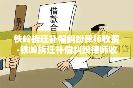 铁岭拆迁补偿纠纷律师收费-铁岭拆迁补偿纠纷律师收费多少