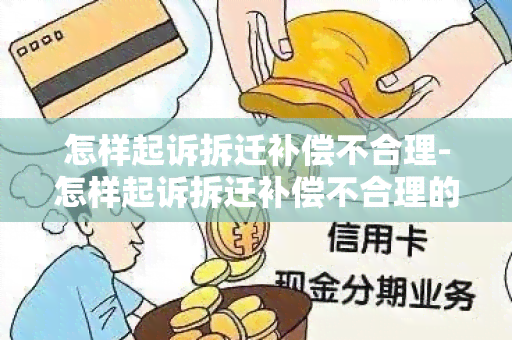 怎样起诉拆迁补偿不合理-怎样起诉拆迁补偿不合理的问题