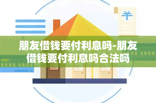 朋友借钱要付利息吗-朋友借钱要付利息吗合法吗