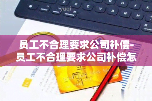 员工不合理要求公司补偿-员工不合理要求公司补偿怎么办