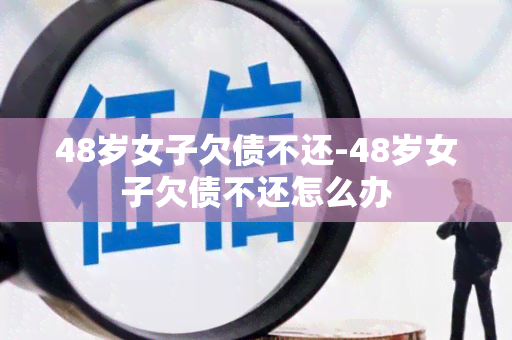 48岁女子欠债不还-48岁女子欠债不还怎么办