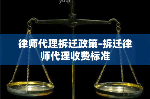 律师代理拆迁政策-拆迁律师代理收费标准