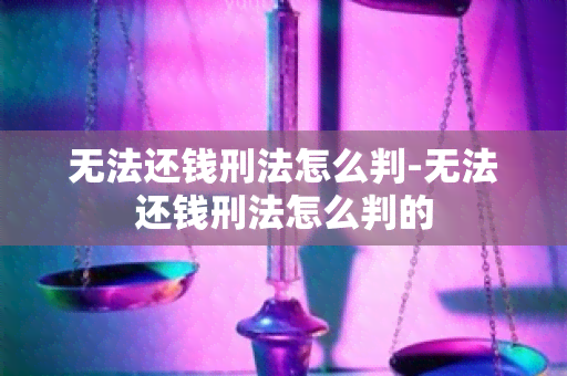 无法还钱刑法怎么判-无法还钱刑法怎么判的