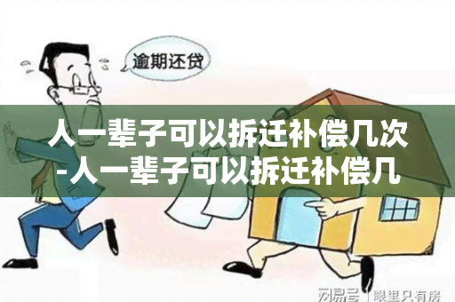 人一辈子可以拆迁补偿几次-人一辈子可以拆迁补偿几次吗