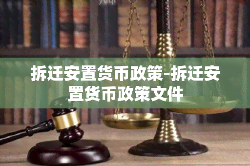 拆迁安置货币政策-拆迁安置货币政策文件