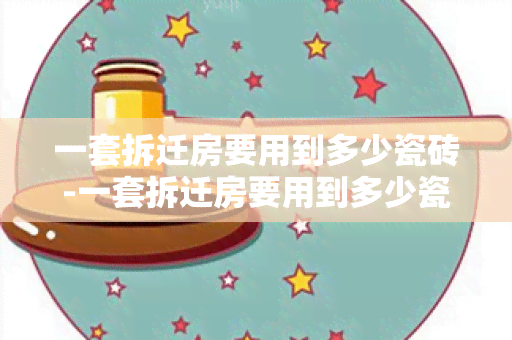 一套拆迁房要用到多少瓷砖-一套拆迁房要用到多少瓷砖呢