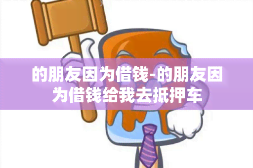 的朋友因为借钱-的朋友因为借钱给我去抵押车