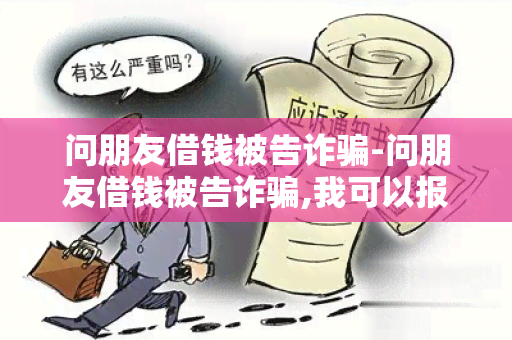 问朋友借钱被告诈-问朋友借钱被告诈,我可以报警吗