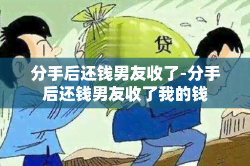 分手后还钱男友收了-分手后还钱男友收了我的钱