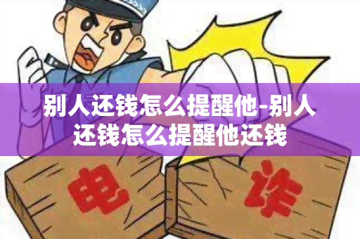 别人还钱怎么提醒他-别人还钱怎么提醒他还钱