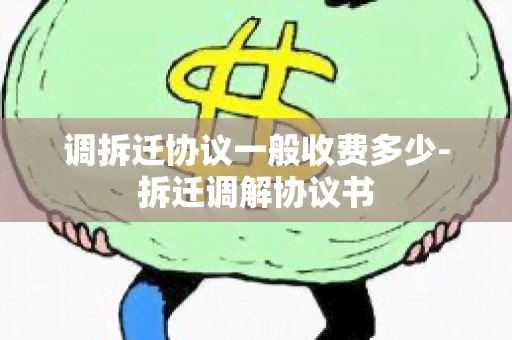 调拆迁协议一般收费多少-拆迁调解协议书