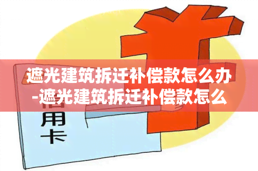 遮光建筑拆迁补偿款怎么办-遮光建筑拆迁补偿款怎么办理手续