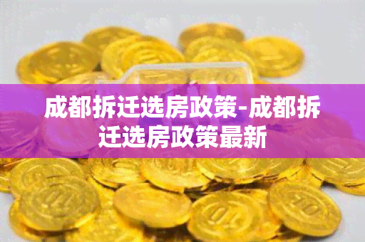 成都拆迁选房政策-成都拆迁选房政策最新