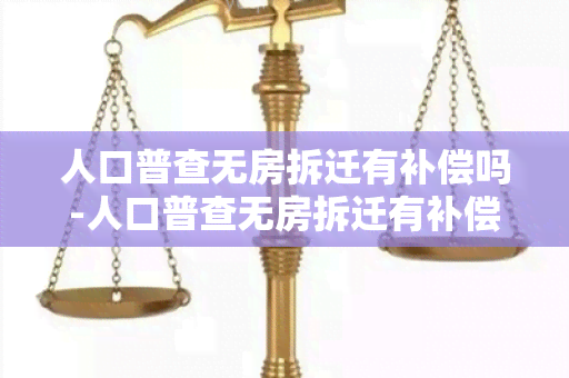 人口普查无房拆迁有补偿吗-人口普查无房拆迁有补偿吗知乎