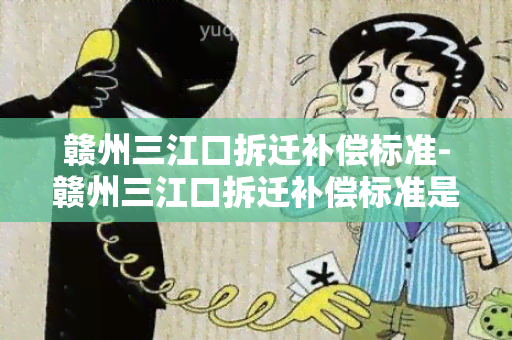 赣州三江口拆迁补偿标准-赣州三江口拆迁补偿标准是多少