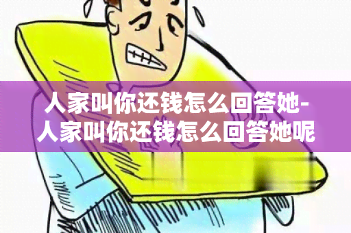 人家叫你还钱怎么回答她-人家叫你还钱怎么回答她呢