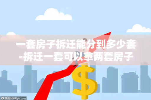 一套房子拆迁能分到多少套-拆迁一套可以拿两套房子吗