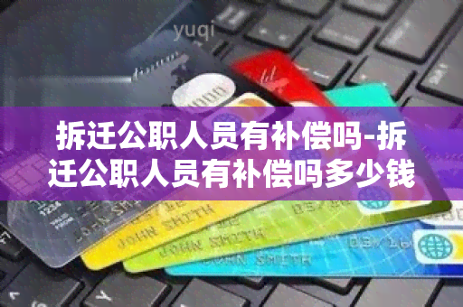 拆迁公职人员有补偿吗-拆迁公职人员有补偿吗多少钱