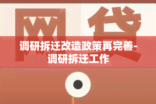 调研拆迁改造政策再完善-调研拆迁工作