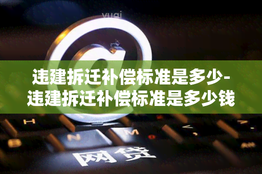 违建拆迁补偿标准是多少-违建拆迁补偿标准是多少钱