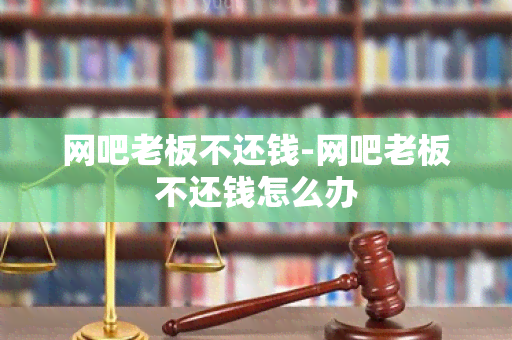 网吧老板不还钱-网吧老板不还钱怎么办