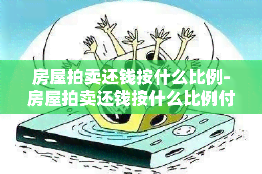 房屋拍卖还钱按什么比例-房屋拍卖还钱按什么比例付款