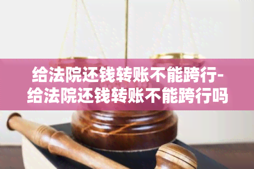 给法院还钱转账不能跨行-给法院还钱转账不能跨行吗