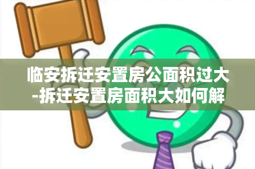 临安拆迁安置房公面积过大-拆迁安置房面积大如何解决