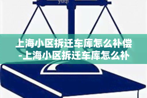 上海小区拆迁车库怎么补偿-上海小区拆迁车库怎么补偿的