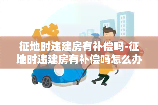 征地时违建房有补偿吗-征地时违建房有补偿吗怎么办