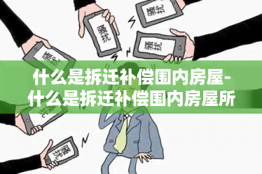 什么是拆迁补偿围内房屋-什么是拆迁补偿围内房屋所有权