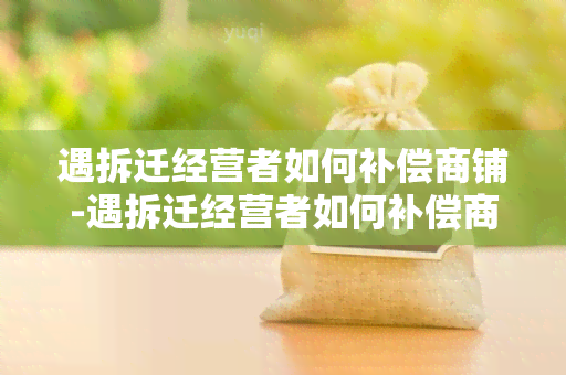 遇拆迁经营者如何补偿商铺-遇拆迁经营者如何补偿商铺损失